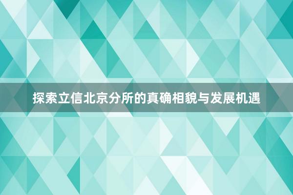 探索立信北京分所的真确相貌与发展机遇